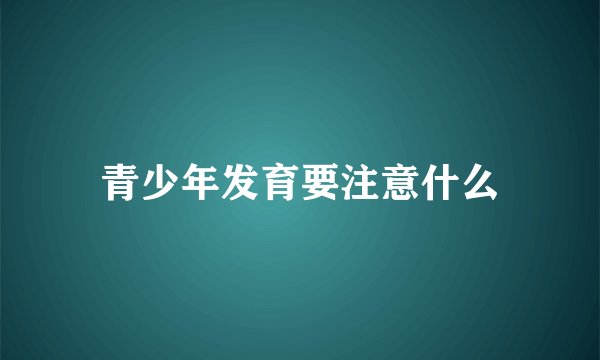 青少年发育要注意什么