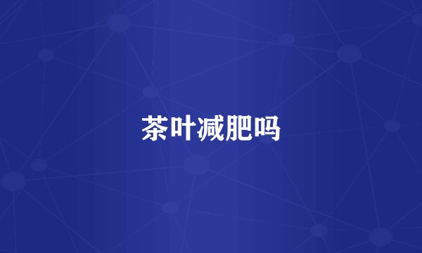 茶叶减肥吗