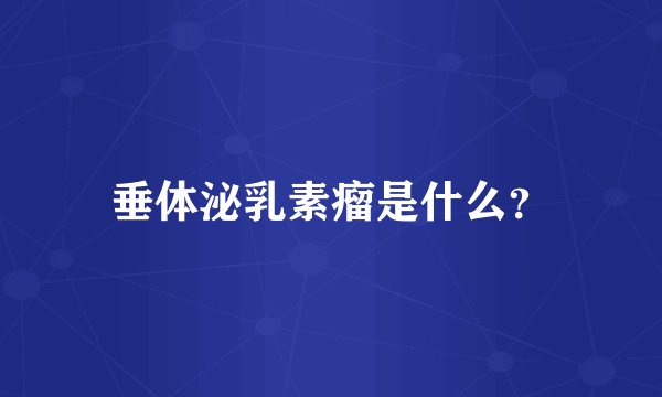 垂体泌乳素瘤是什么？