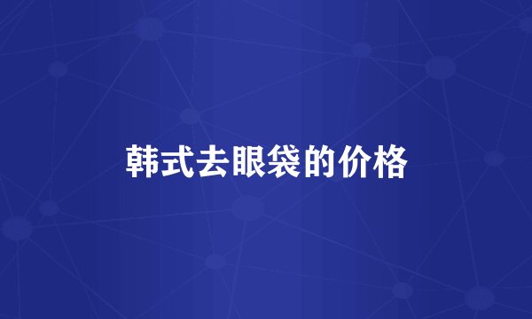 韩式去眼袋的价格