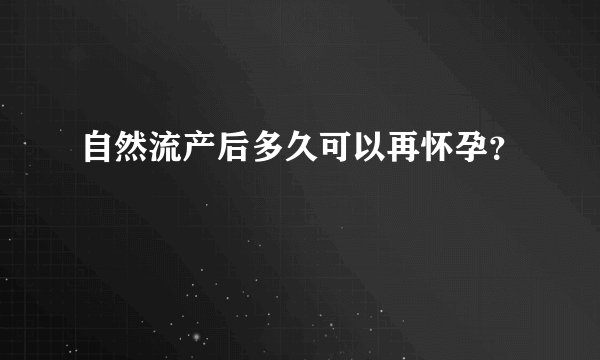 自然流产后多久可以再怀孕？