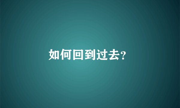 如何回到过去？