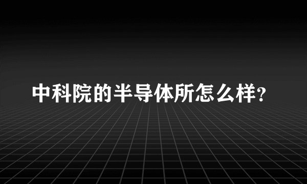 中科院的半导体所怎么样？