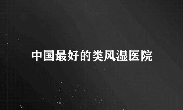中国最好的类风湿医院