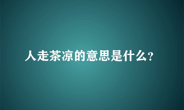 人走茶凉的意思是什么？