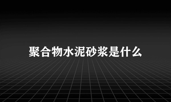聚合物水泥砂浆是什么