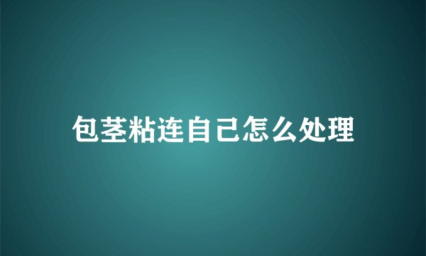 包茎粘连自己怎么处理