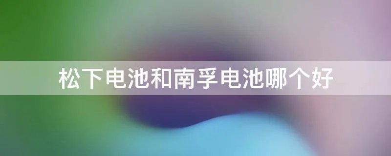 松下电池和南孚电池哪个好