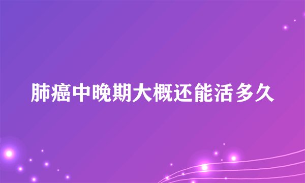 肺癌中晚期大概还能活多久