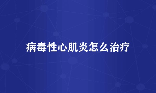 病毒性心肌炎怎么治疗