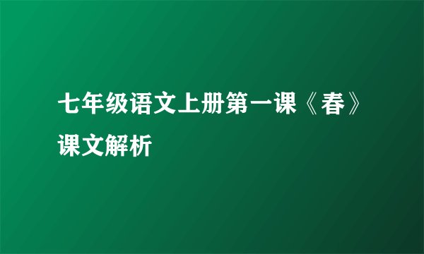 七年级语文上册第一课《春》课文解析
