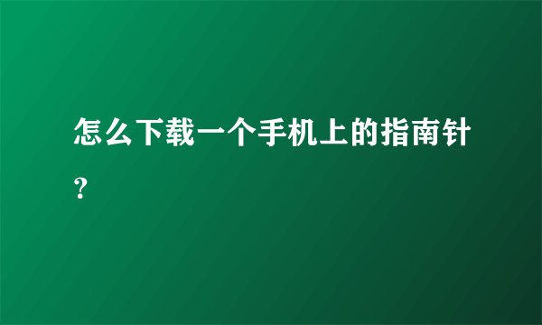 怎么下载一个手机上的指南针？