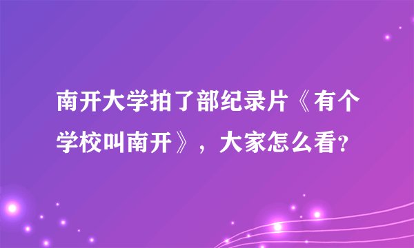 南开大学拍了部纪录片《有个学校叫南开》,大家怎么看?