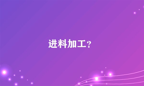 进料加工？