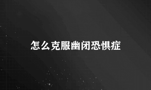 怎么克服幽闭恐惧症