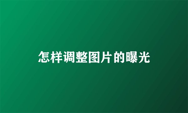 怎样调整图片的曝光