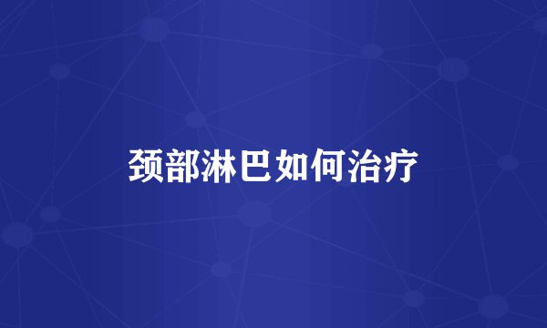 颈部淋巴如何治疗
