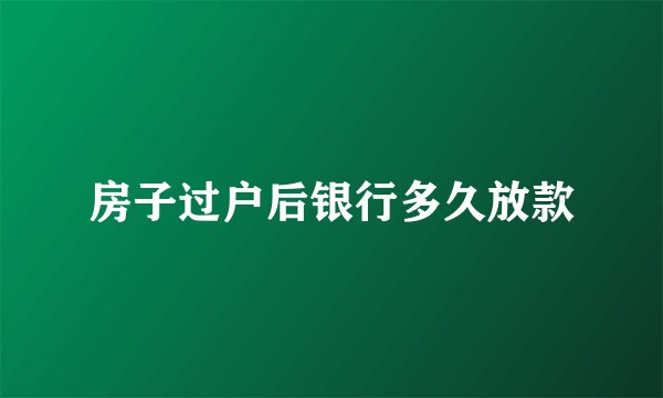 房子过户后银行多久放款