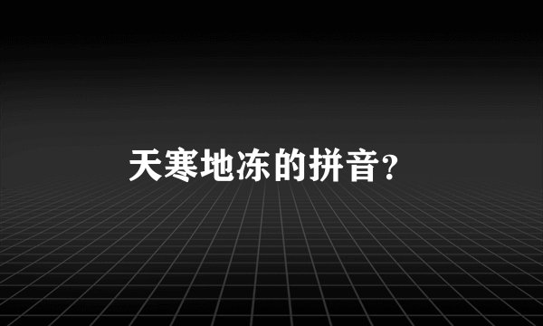天寒地冻的拼音？