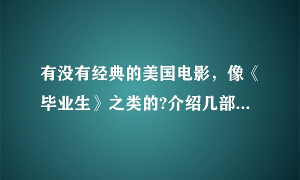 有没有经典的美国电影,像《毕业生》之类的?介绍几部啊!!!