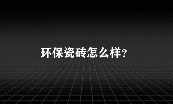 环保瓷砖怎么样?