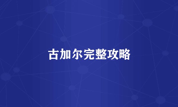 古加尔完整攻略