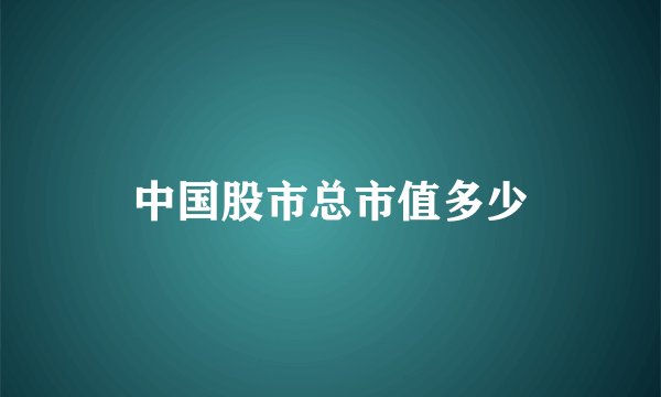 中国股市总市值多少