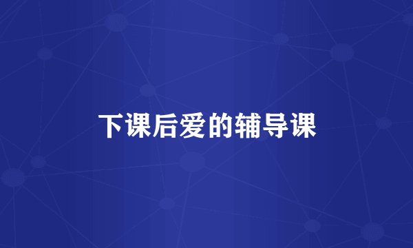 下课后爱的辅导课