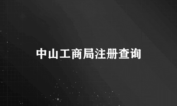 中山工商局注册查询