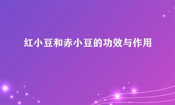 红小豆和赤小豆的功效与作用