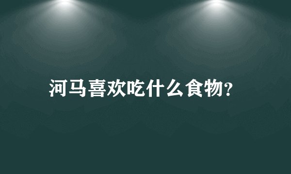 河马喜欢吃什么食物？