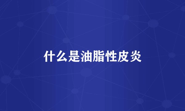 什么是油脂性皮炎
