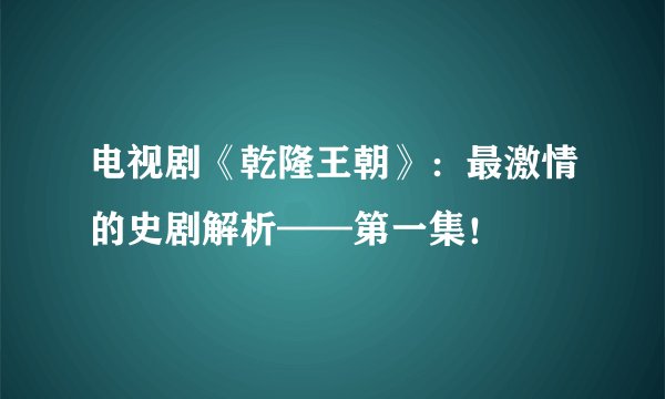 电视剧《乾隆王朝》：最激情的史剧解析——第一集！