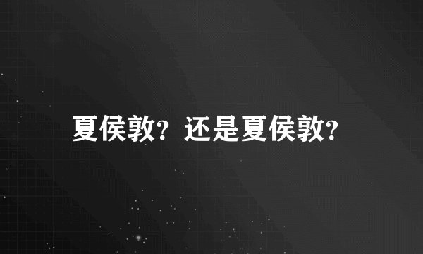 夏侯敦？还是夏侯敦？