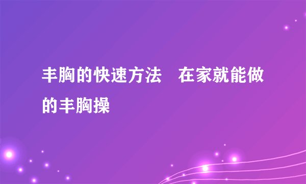 丰胸的快速方法   在家就能做的丰胸操