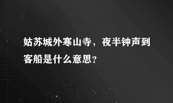 姑苏城外寒山寺，夜半钟声到客船是什么意思？