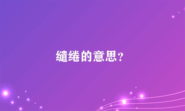 缱绻的意思？