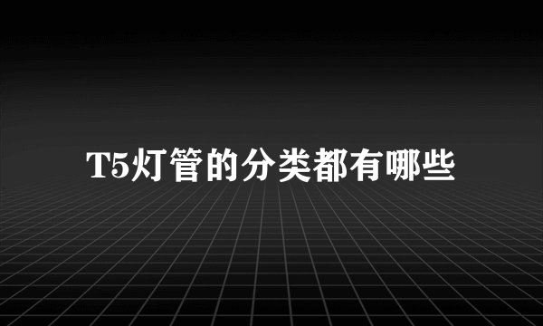 T5灯管的分类都有哪些