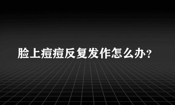 脸上痘痘反复发作怎么办？