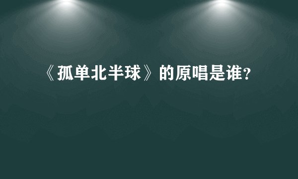 《孤单北半球》的原唱是谁？