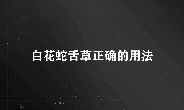 白花蛇舌草正确的用法