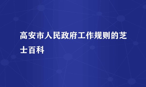高安市人民政府工作规则的芝士百科