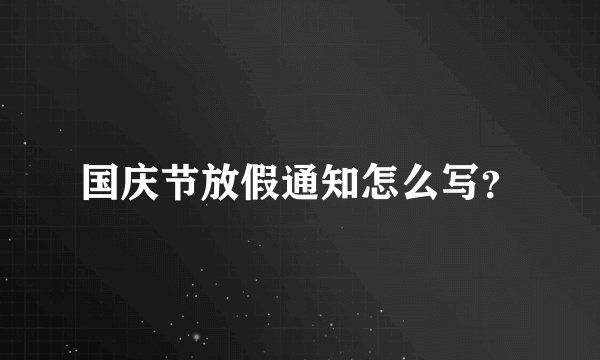 国庆节放假通知怎么写？