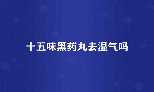十五味黑药丸去湿气吗
