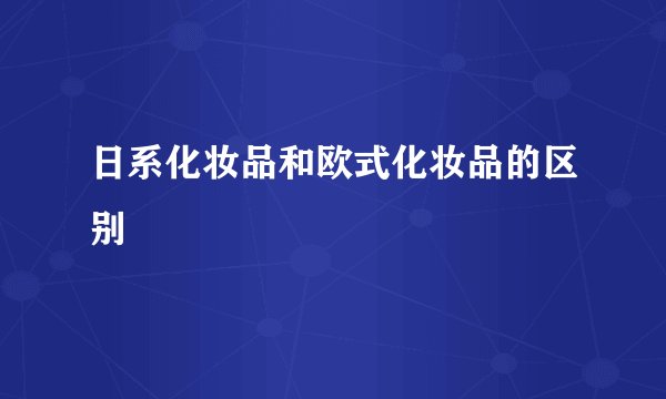 日系化妆品和欧式化妆品的区别