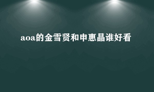 aoa的金雪贤和申惠晶谁好看