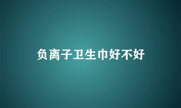 负离子卫生巾好不好