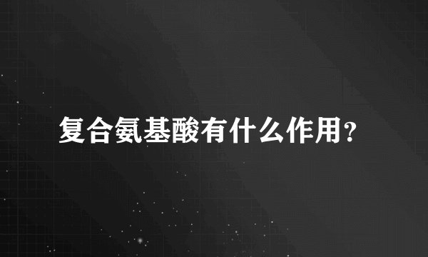 复合氨基酸有什么作用？