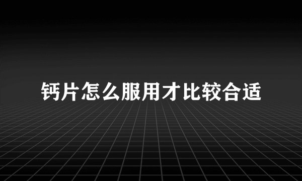 钙片怎么服用才比较合适