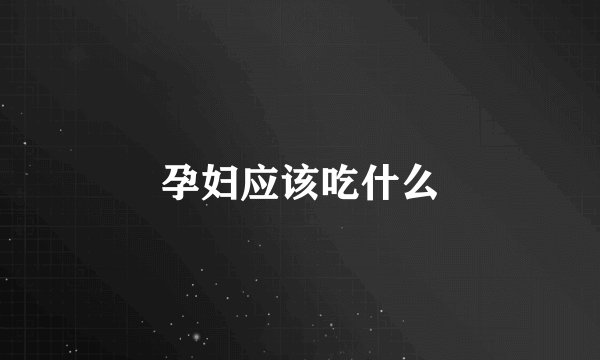 孕妇应该吃什么